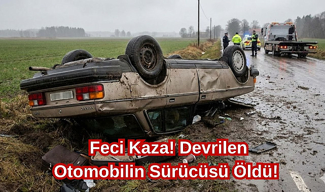 Feci Kaza! Devrilen Otomobilin Sürücüsü Öldü!