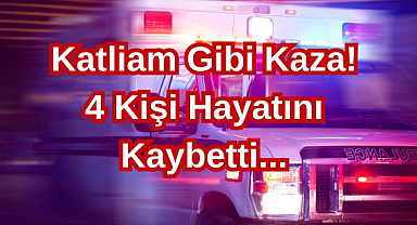 Katliam Gibi Kaza! 4 Kişi Hayatını Kaybetti...