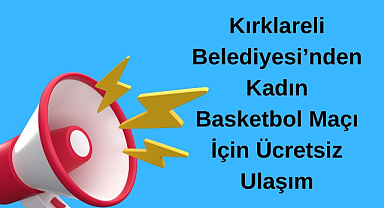 Kırklareli Belediyesi’nden Kadın Basketbol Maçı İçin Ücretsiz Ulaşım