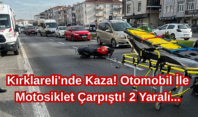 Kırklareli'nde Kaza! Otomobil İle Motosiklet Çarpıştı! 2 Yaralı...