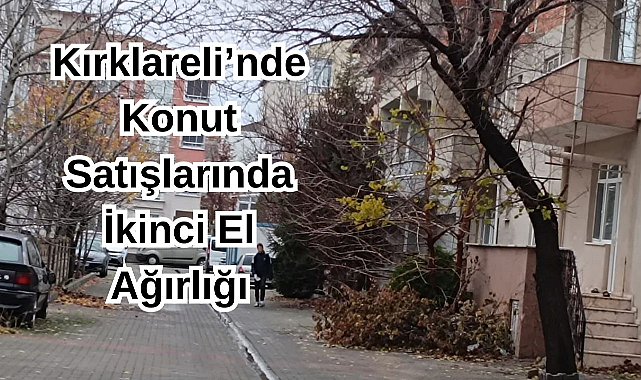 Kırklareli’nde Konut Satışlarında İkinci El Ağırlığı