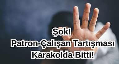 Şok! Patron-Çalışan Tartışması Karakolda Bitti!