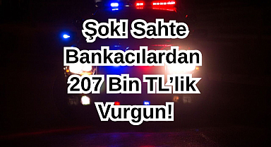 Şok! Sahte Bankacılardan 207 Bin TL’lik Vurgun