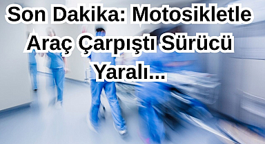Son Dakika: Motosikletle Araç Çarpıştı Sürücü Yaralı...