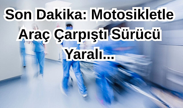 Son Dakika: Motosikletle Araç Çarpıştı Sürücü Yaralı...