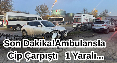 Son Dakika!Ambulansla Cip Çarpıştı,1 Yaralı...