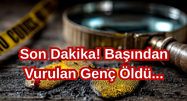 Son Dakika! Başından Vurulan Genç Öldü...