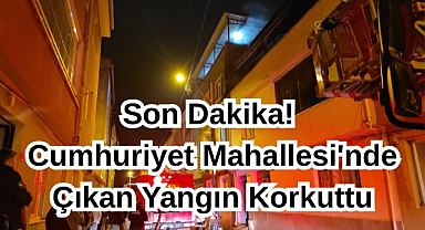 Son Dakika! Cumhuriyet Mahallesi'nde Çıkan Yangın Korkuttu