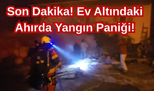 Son Dakika! Ev Altındaki Ahırda Yangın Paniği!