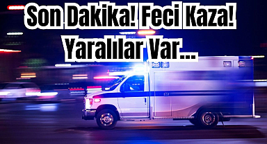 Son Dakika! Feci Kaza! Yaralılar Var...