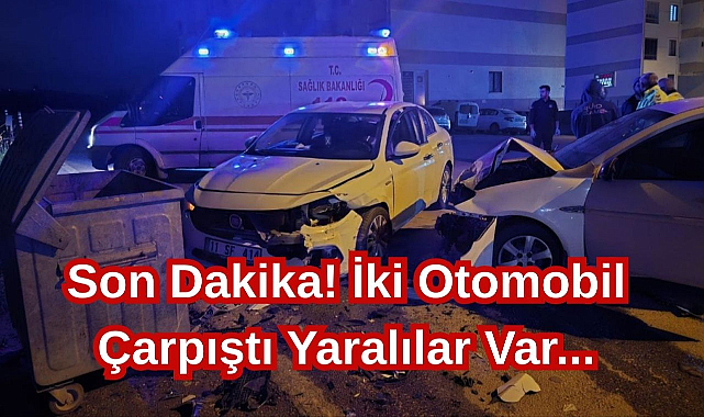 Son Dakika! İki Otomobil Çarpıştı Yaralılar Var...