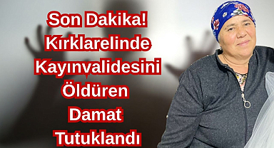 Son Dakika! Kırklarelinde Kayınvalidesini Öldüren Damat Tutuklandı