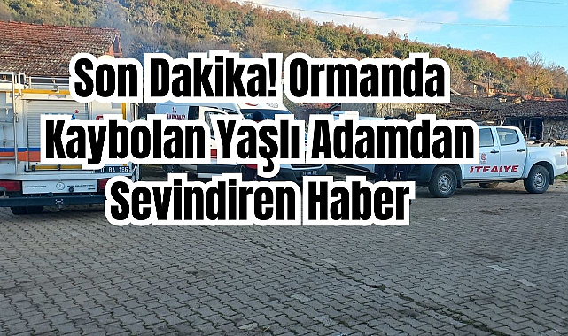 Son Dakika! Ormanda Kaybolan Yaşlı Adamdan Sevindiren Haber
