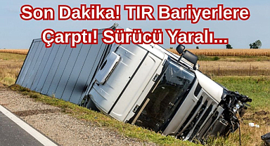 Son Dakika! TIR Bariyerlere Çarptı! Sürücü Yaralı...