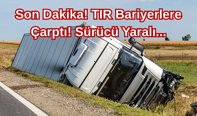 Son Dakika! TIR Bariyerlere Çarptı! Sürücü Yaralı...