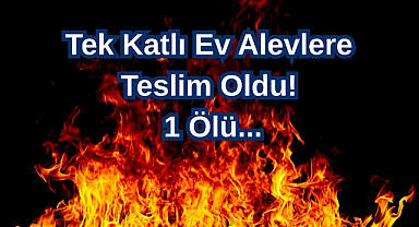 Tek Katlı Ev Alevlere Teslim Oldu: 1 Ölü