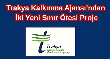 Trakya Kalkınma Ajansı’ndan İki Yeni Sınır Ötesi Proje