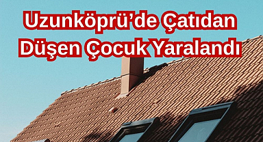 Uzunköprü’de Çatıdan Düşen Çocuk Yaralandı