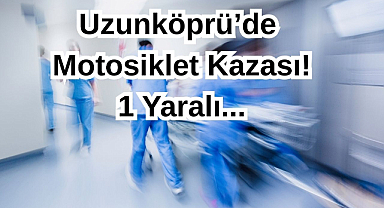 Uzunköprü’de Motosiklet Kazası: 1 Kişi Yaralandı