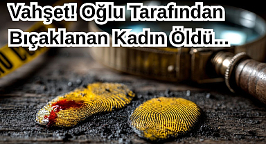 Vahşet! Oğlu Tarafından Bıçaklanan Kadın Öldü...