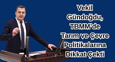 Vekil Gündoğdu, TBMM’de Tarım ve Çevre Politikalarına Dikkat Çekti