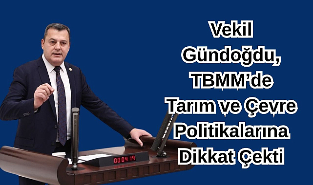 Vekil Gündoğdu, TBMM’de Tarım ve Çevre Politikalarına Dikkat Çekti