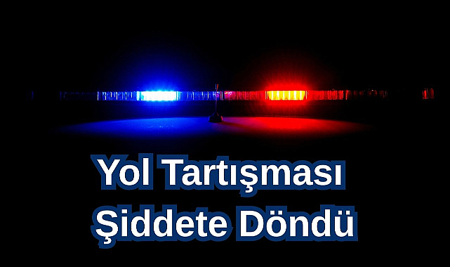 Yol Tartışması Şiddete Döndü