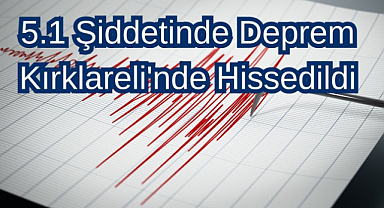 5.0 Şiddetinde Deprem Kırklareli'nde Hissedildi