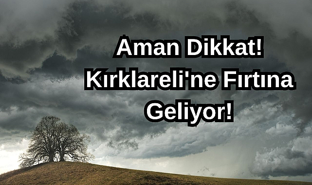 Aman Dikkat! Kırklareli'ne Fırtına Geliyor!