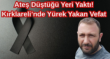 Ateş Düştüğü Yeri Yaktı! Kırklareli’nde Yürek Yakan Vefat