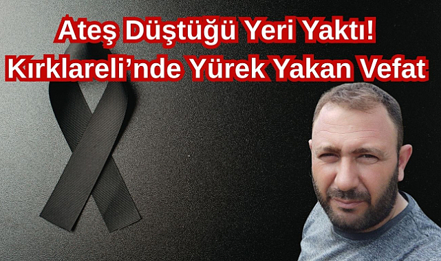 Ateş Düştüğü Yeri Yaktı! Kırklareli’nde Yürek Yakan Vefat