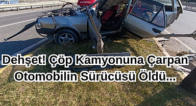 Dehşet! Çöp Kamyonuna Çarpan Otomobilin Sürücüsü Öldü...