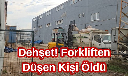 Dehşet! Forkliften Düşen Kişi Öldü!