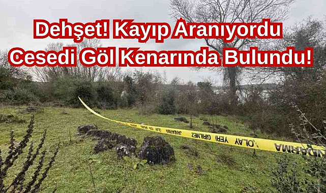 Dehşet! Kayıp Aranıyordu Cesedi Göl Kenarında Bulundu!