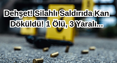 Dehşet! Silahlı Kavgada Kan Döküldü! 1 Ölü, 3 Yaralı...