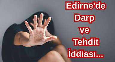 Edirne'de Darp ve Tehdit İddiası...