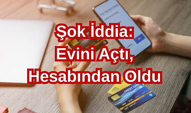 Şok İddia: Evini Açtı, Hesabından Oldu