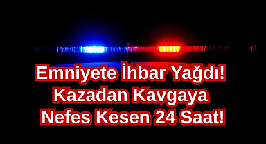 Emniyete İhbar Yağdı! Kazadan Kavgaya Nefes Kesen 24 Saat!