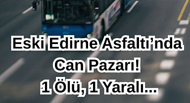 Eski Edirne Asfaltı’nda Can Pazarı! 1 Ölü,1 Yaralı...
