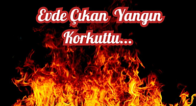 Evde Çıkan Yangın Korkuttu