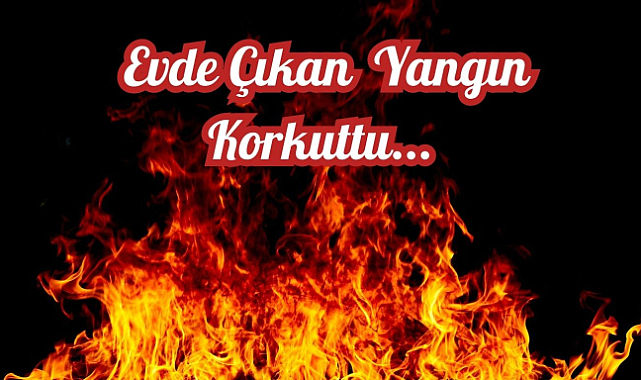 Evde Çıkan Yangın Korkuttu