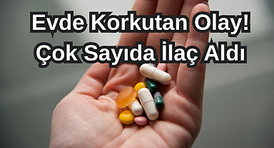 Evde Korkutan Olay! Çok Sayıda İlaç Aldı...