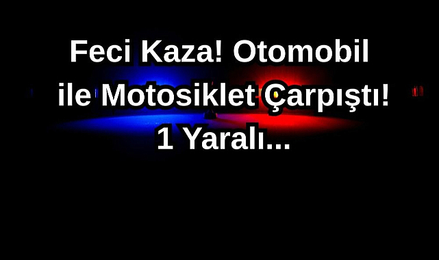 Feci Kaza! Otomobil ile Motosiklet Çarpıştı! 1 Yaralı...