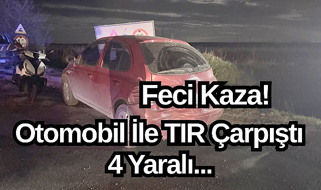 Feci Kaza! Otomobil İle TIR Çarpıştı 4 Yaralı...