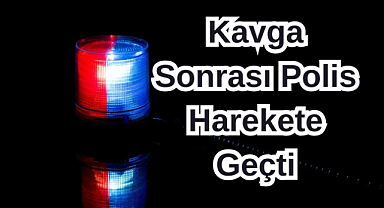 Kavga Sonrası Polis Harekete Geçti!