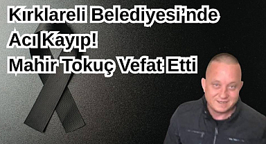 Kırklareli Belediyesi'nde Acı Kayıp! Mahir Tokuç Vefat Etti