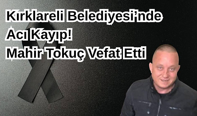 Kırklareli Belediyesi'nde Acı Kayıp! Mahir Tokuç Vefat Etti