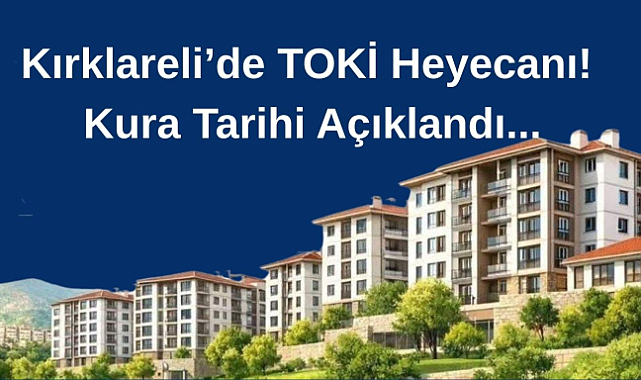 Kırklareli’de TOKİ Heyecanı! Kura Tarihi Açıklandı...