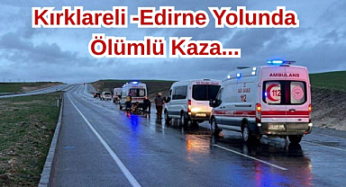 Kırklareli -Edirne Yolunda Ölümlü Kaza...