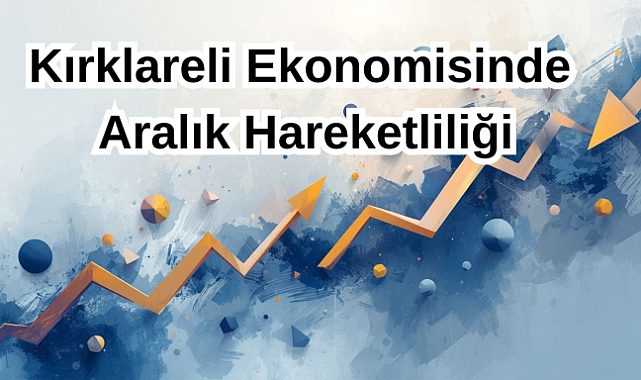 Kırklareli Ekonomisinde Aralık Hareketliliği